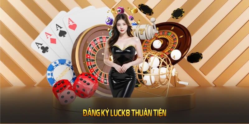 Đăng ký LUCK8 thuận tiện chỉ với các thao tác chuẩn xác nhất