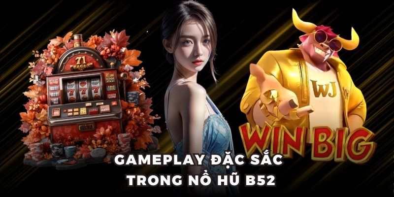 Gameplay đặc sắc trong nổ hũ B52